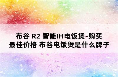 布谷 R2 智能IH电饭煲-购买最佳价格 布谷电饭煲是什么牌子